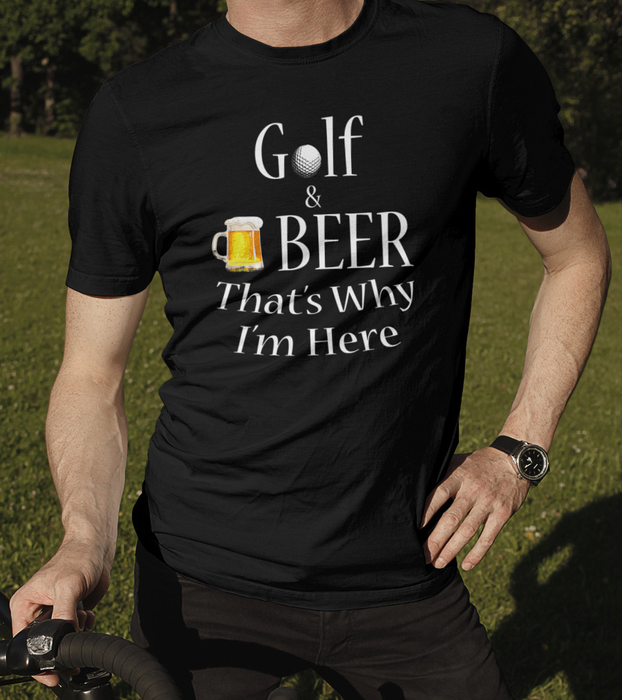 Golf And Beer That's Why I'm Here T-Shirt