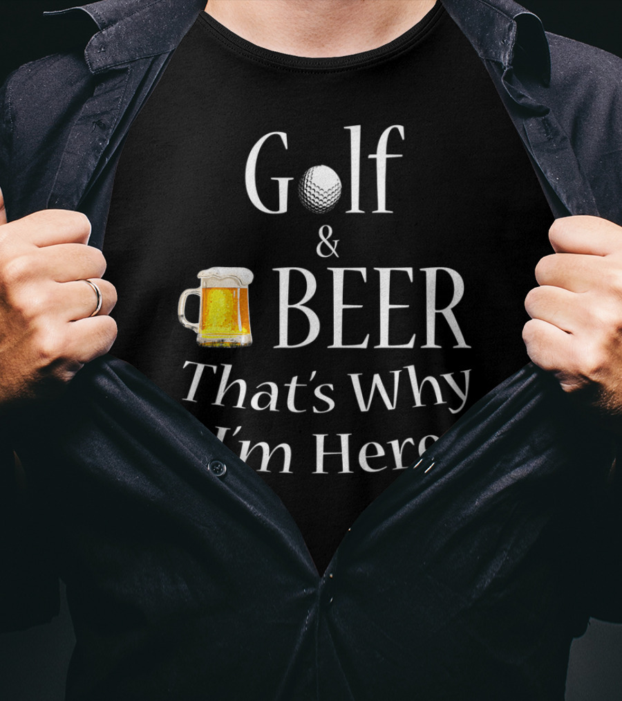 Golf And Beer That's Why I'm Here T-Shirt