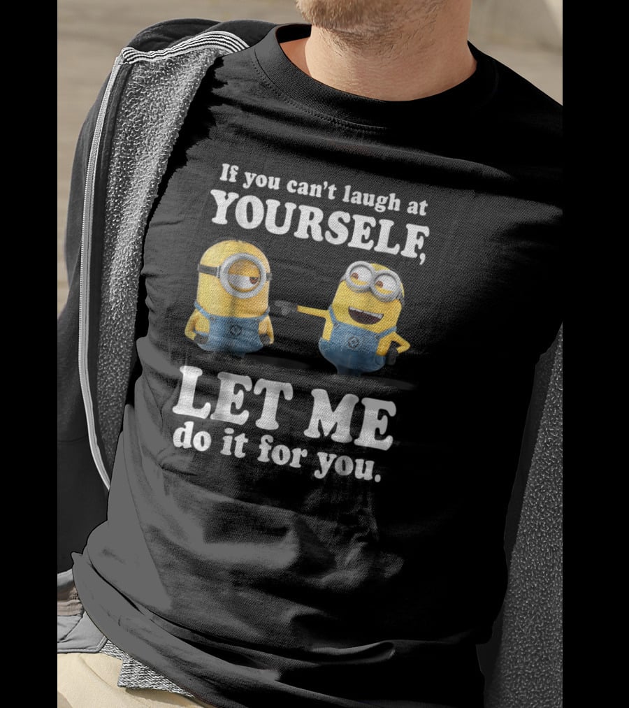 If You Can't Laugh At Yourself Let Me Do It For You Despicable Me Minions T-Shirt