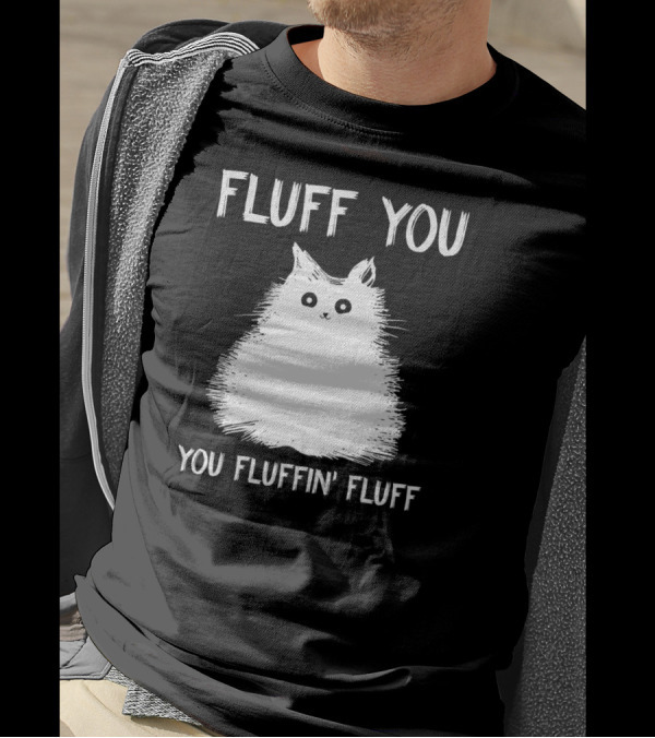 Fluff You You Fluffin' Fluff Funny Cat Kitten T-Shirt