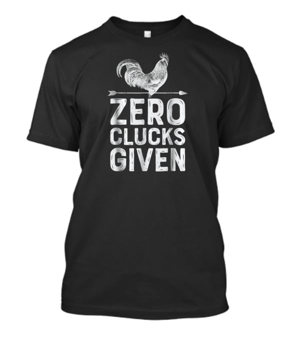Zero Clucks Given Chicken Farmer Farm Humor T-Shirt