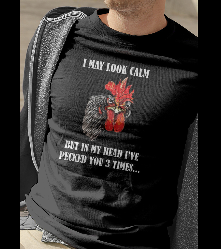 I May Look Calm But In My Head I've Pecked You 3 Times Funny Rooster Chicken T-Shirt