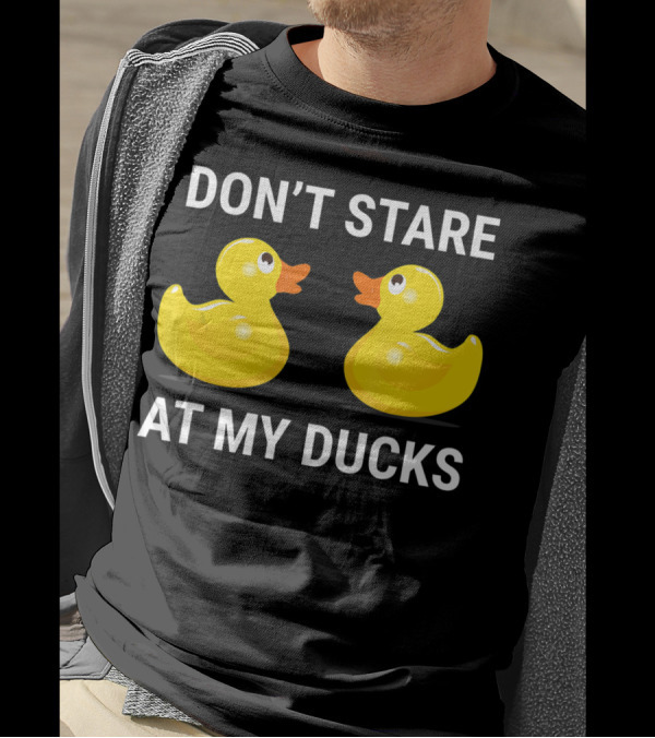 Don't Stare At My Ducks Funny Rubber Duck Joke T-Shirt