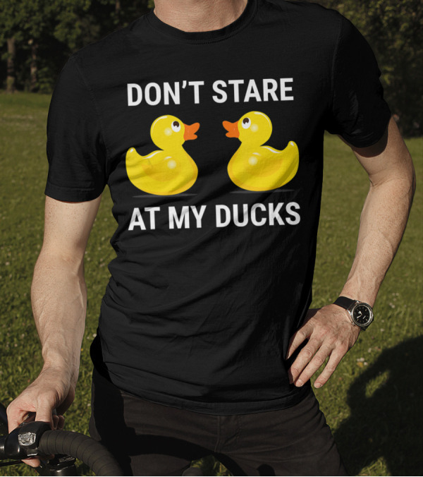 Don't Stare At My Ducks Funny Rubber Duck Joke T-Shirt