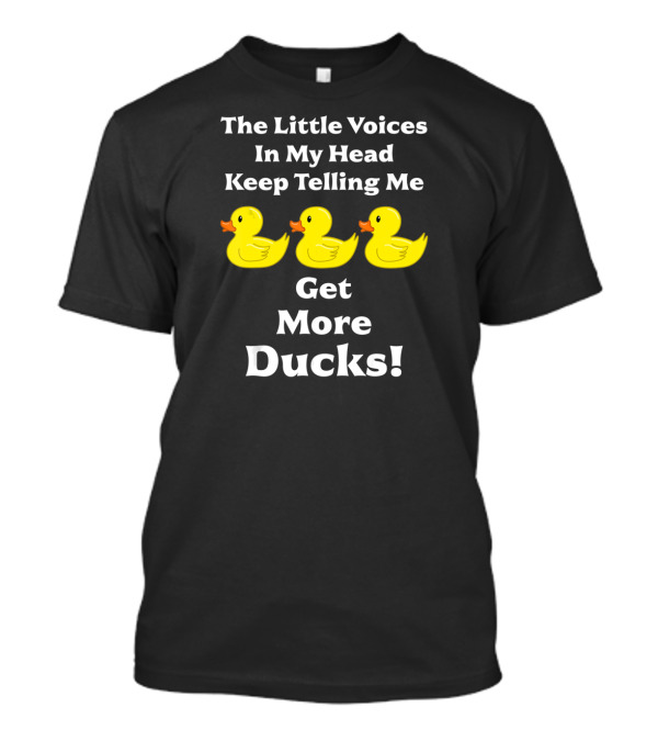 The Little Voices In My Head Keep Telling Me Get More Ducks Toy Ducky Rubber Duck T-Shirt