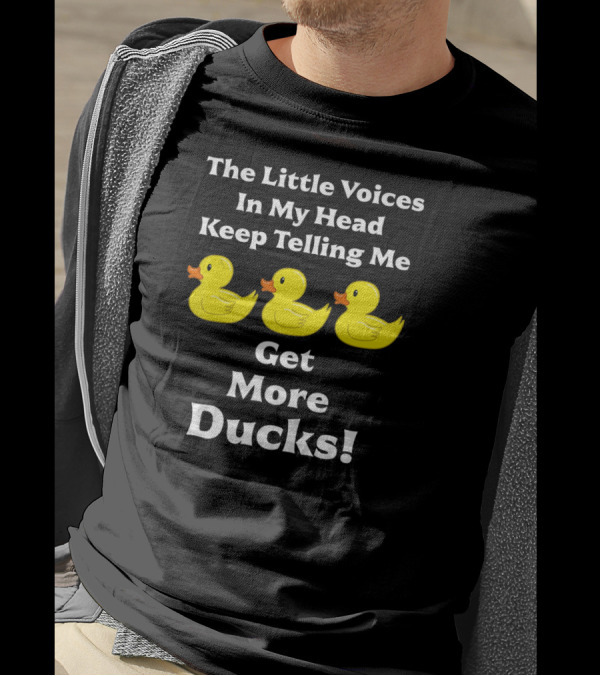 The Little Voices In My Head Keep Telling Me Get More Ducks Toy Ducky Rubber Duck T-Shirt