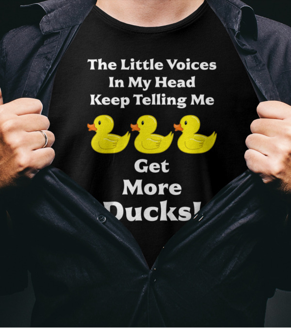 The Little Voices In My Head Keep Telling Me Get More Ducks Toy Ducky Rubber Duck T-Shirt