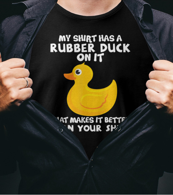 My Shirt Has A Rubber Duck On It That Makes It Better Than Your T-Shirt
