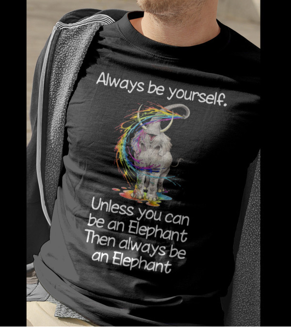 Always Be Yourself Unless You Can Be An Elephant Then Always Be An Elephant T-Shirt