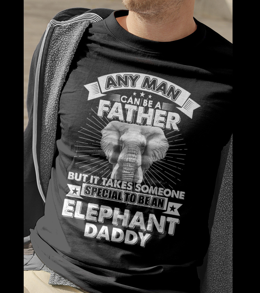 Any Man Can Be A Father But It Takes Someone Special To Be An Elephant Daddy T-Shirt
