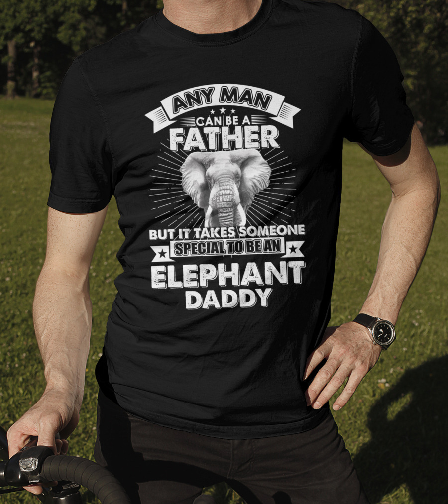 Any Man Can Be A Father But It Takes Someone Special To Be An Elephant Daddy T-Shirt