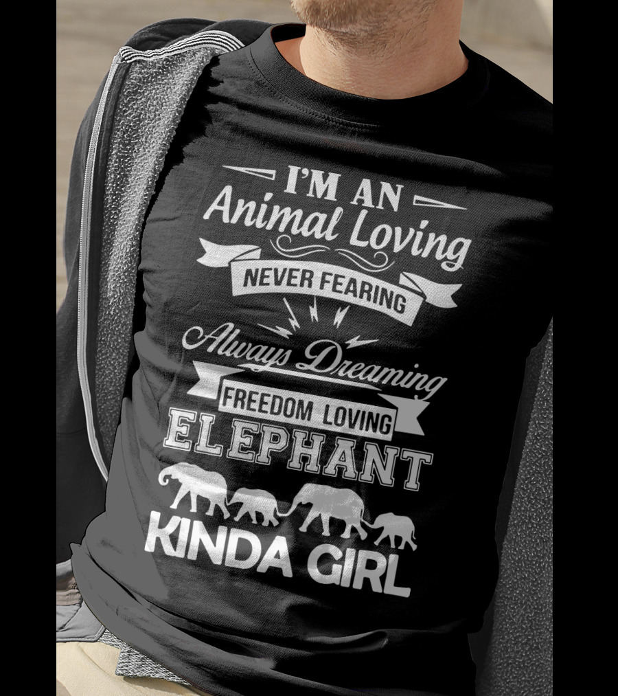 I'm An Animal Loving Never Fearing Always Dreaming Freedom Loving Elephant Kinda Girl T-Shirt
