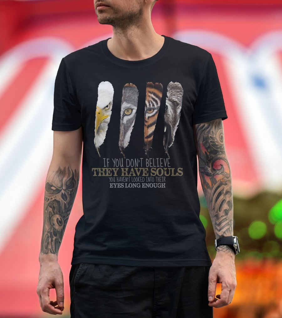 If You Don't Believe They Have Souls You Haven't Looked Into Their Eyes Long Enough Eagle Wolf Tiger Bear Feathers T-Shirt