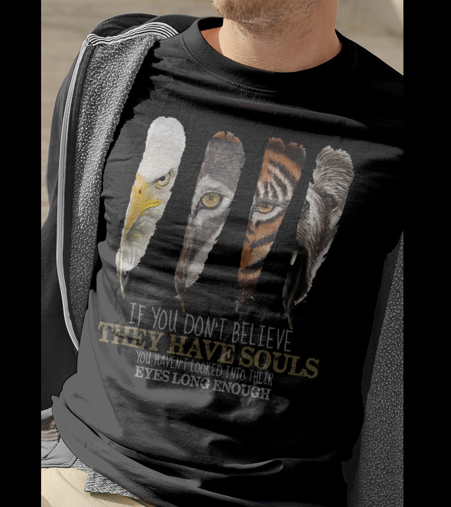 If You Don't Believe They Have Souls You Haven't Looked Into Their Eyes Long Enough Eagle Wolf Tiger Bear Feathers T-Shirt
