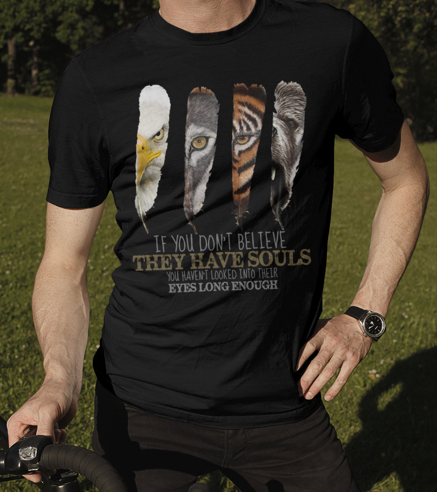 If You Don't Believe They Have Souls You Haven't Looked Into Their Eyes Long Enough Eagle Wolf Tiger Bear Feathers T-Shirt