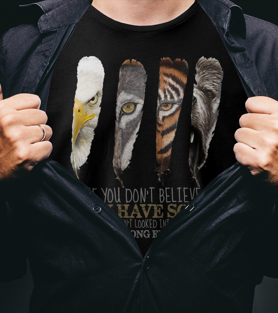 If You Don't Believe They Have Souls You Haven't Looked Into Their Eyes Long Enough Eagle Wolf Tiger Bear Feathers T-Shirt