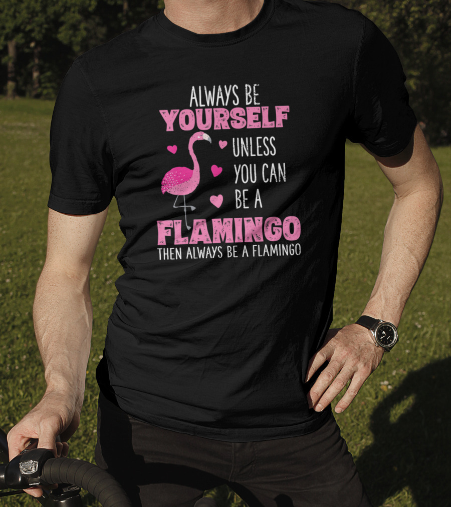 Always Be Yourself Unless You Can Be A Flamingo Then Always Be A Flamingo T-Shirt