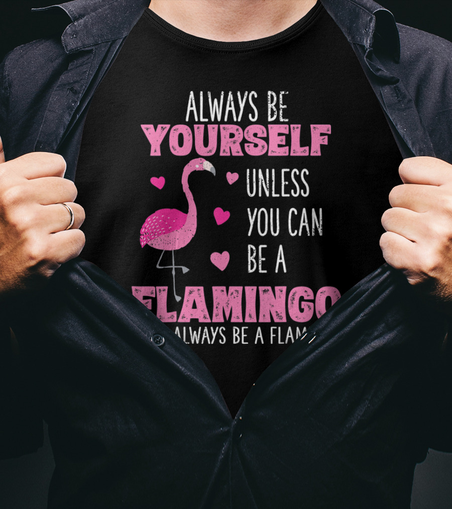 Always Be Yourself Unless You Can Be A Flamingo Then Always Be A Flamingo T-Shirt