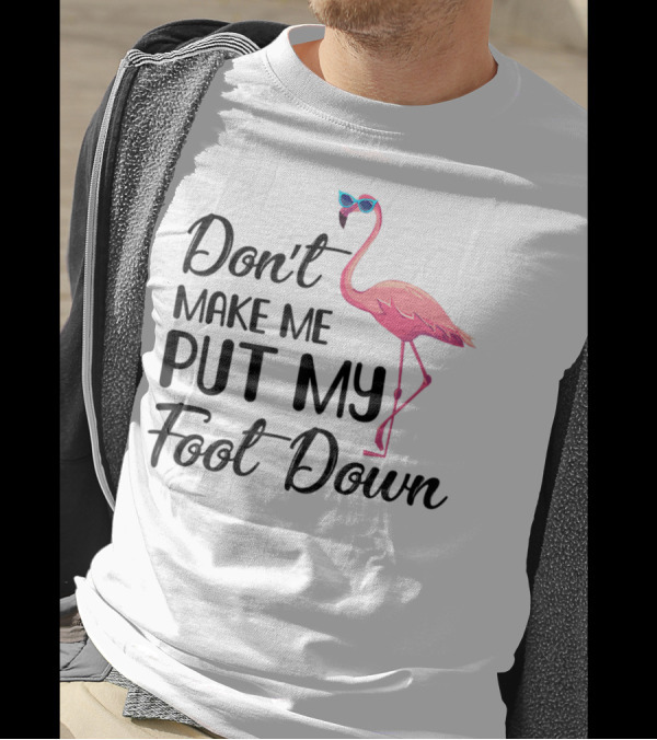 Don't Make Me Put My Foot Down Flamingo Wearing Sunglasses T-Shirt