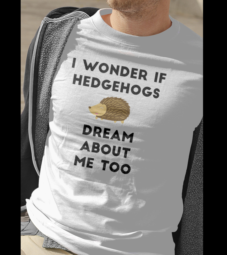 Funny Hedgehog I Wonder If Hedgehogs Dream About Me Too T-Shirt