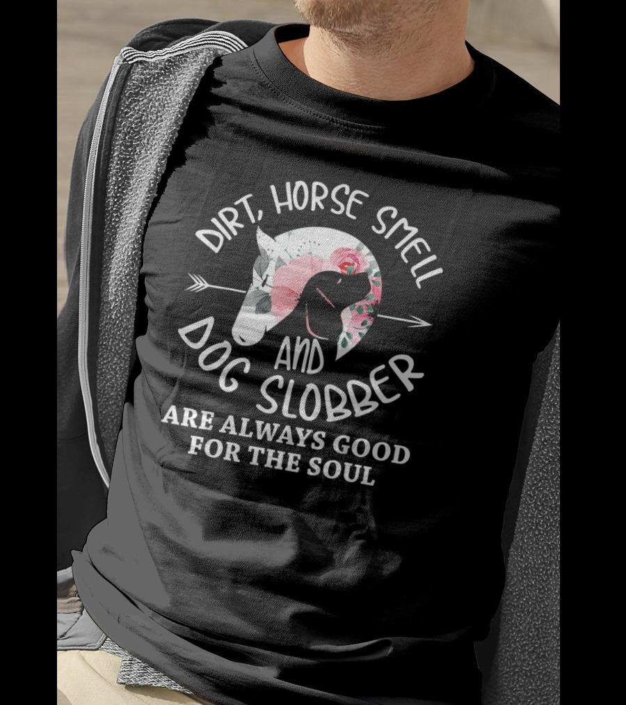 Dirt Horse Smell And Dog Slobber Are Always Good For The Soul T-Shirt