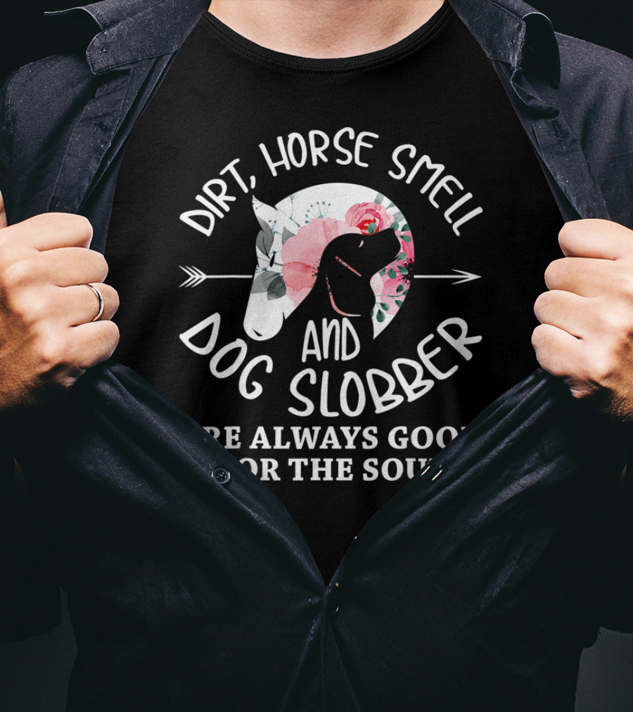 Dirt Horse Smell And Dog Slobber Are Always Good For The Soul T-Shirt