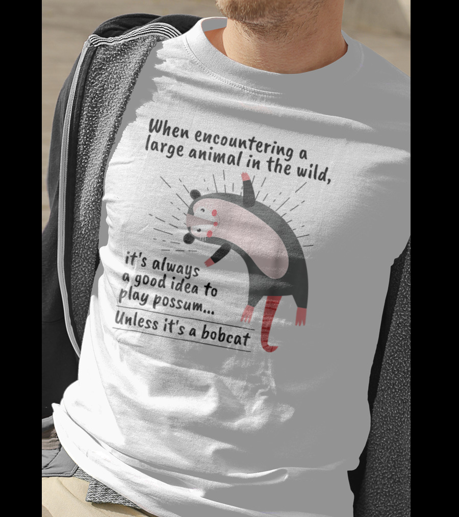 When Encountering A Large Animal In The Wild It's Always A Good Idea To Play Possum Unless It's A Bobcat T-Shirt