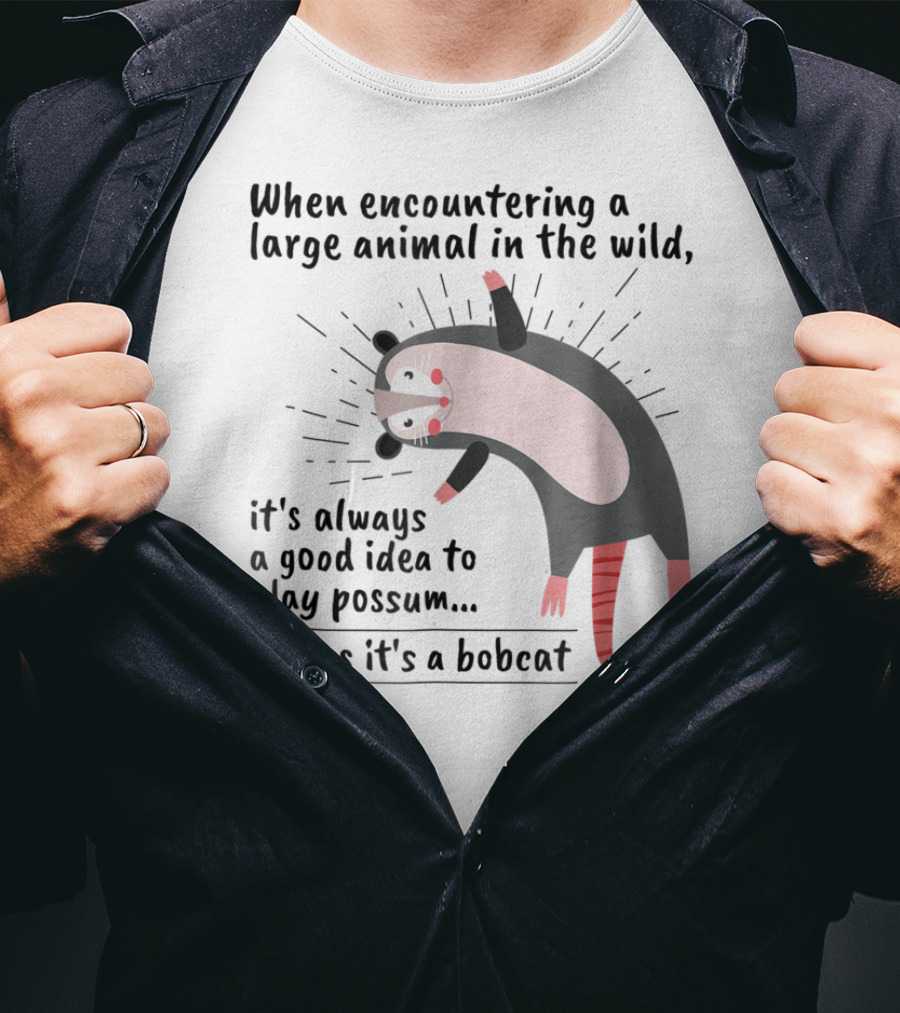 When Encountering A Large Animal In The Wild It's Always A Good Idea To Play Possum Unless It's A Bobcat T-Shirt