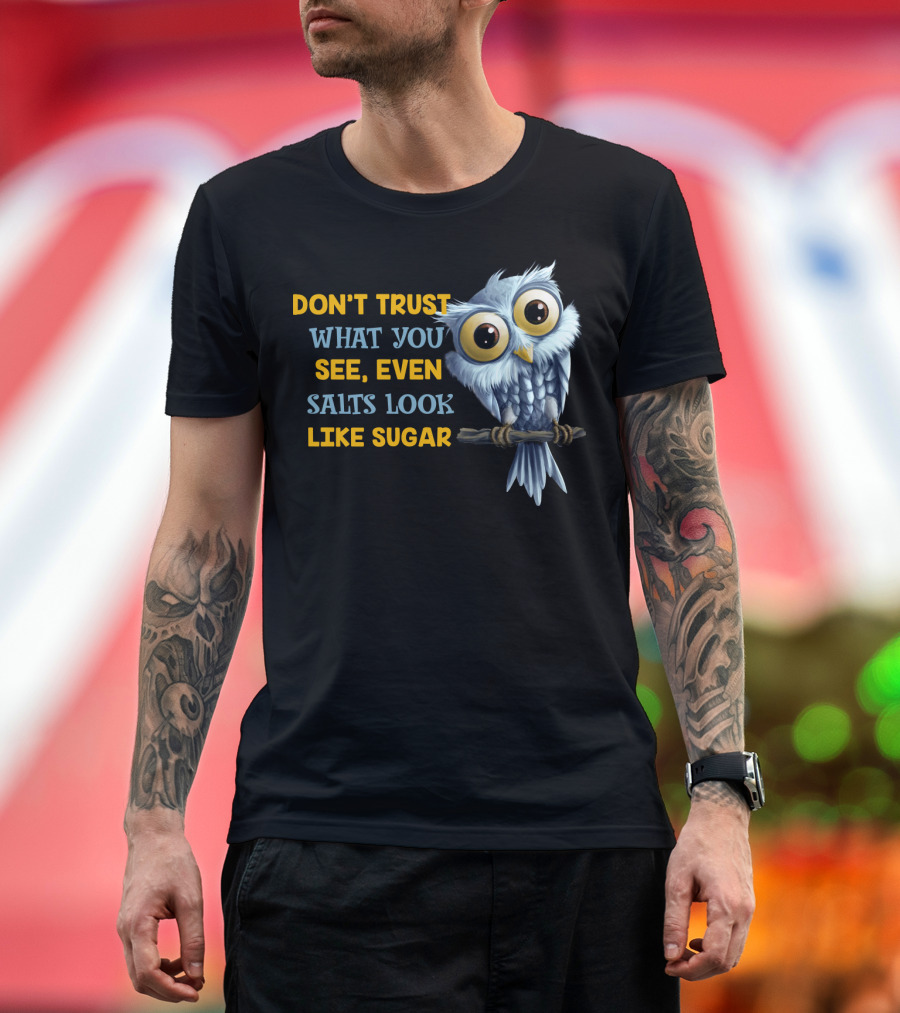 DON'T TRUST WHAT YOU SEE EVEN SALTS LOOK LIKE SUGAR OWL T-Shirt