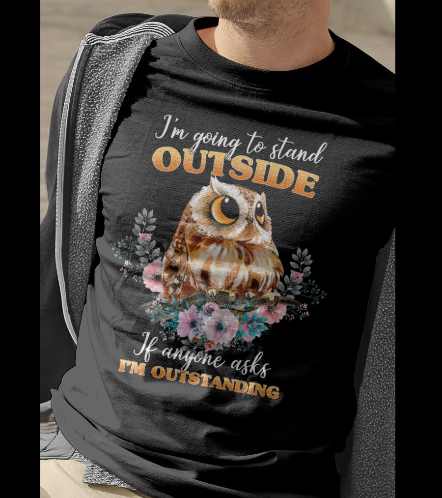 I'm Going To Stand Outside If Anyone Asks I'm Outstanding Owl Floral T-Shirt