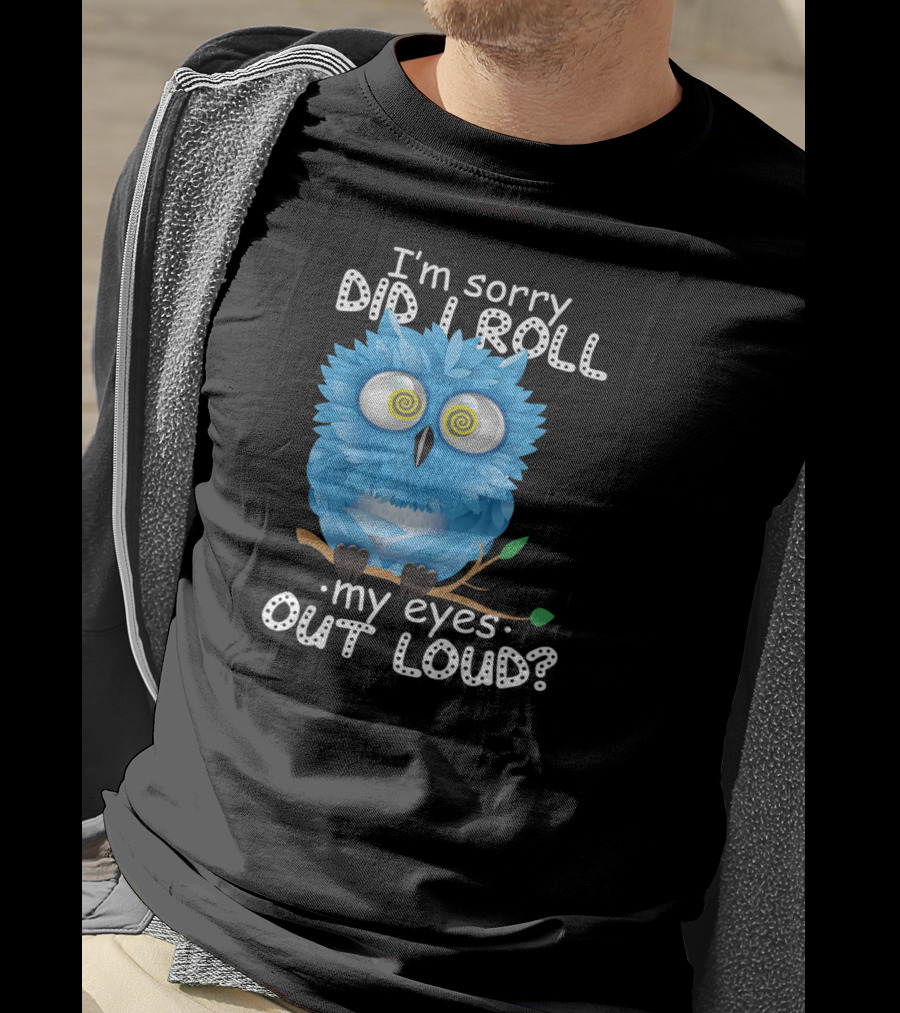 I'm Sorry Did I Roll My Eyes Out Loud Funny Blue Owl T-Shirt