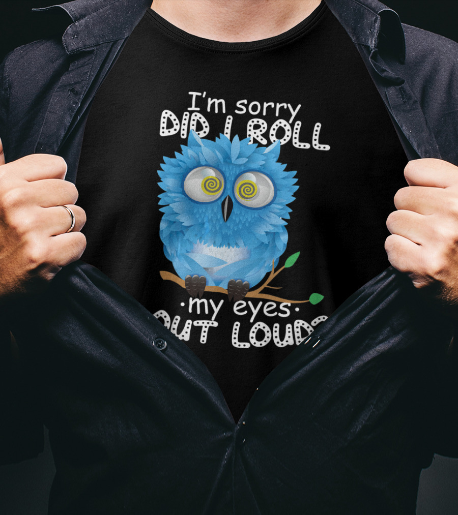 I'm Sorry Did I Roll My Eyes Out Loud Funny Blue Owl T-Shirt