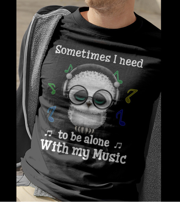 Sometimes I Need To Be Alone With My Music Owl Lovers Headphones And Musical Notes T-Shirt