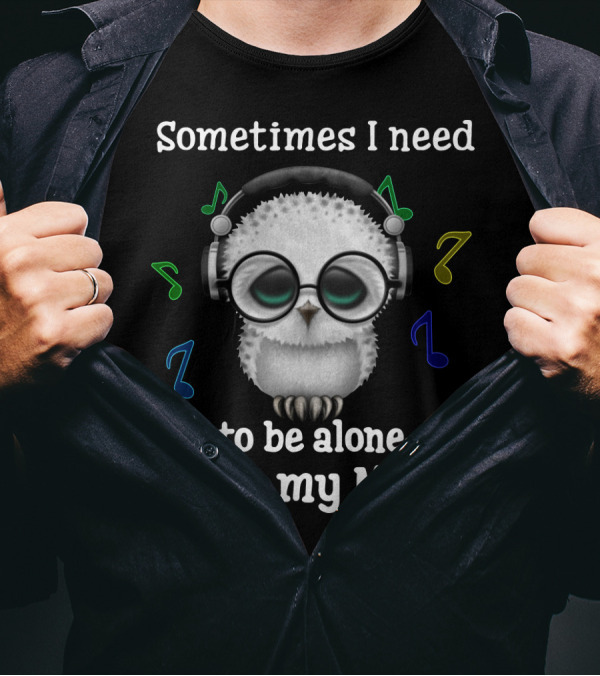 Sometimes I Need To Be Alone With My Music Owl Lovers Headphones And Musical Notes T-Shirt