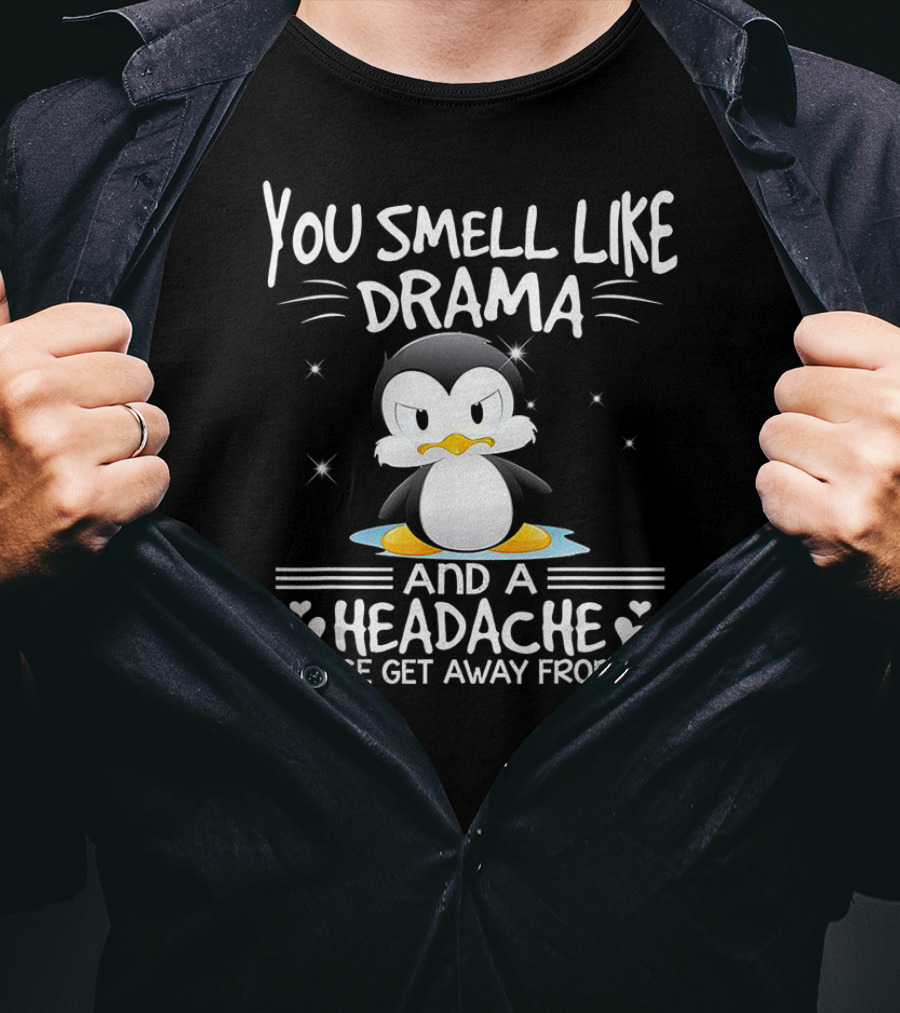 You Smell Like Drama And A Headache Penguin Please Get Away From Me T-Shirt