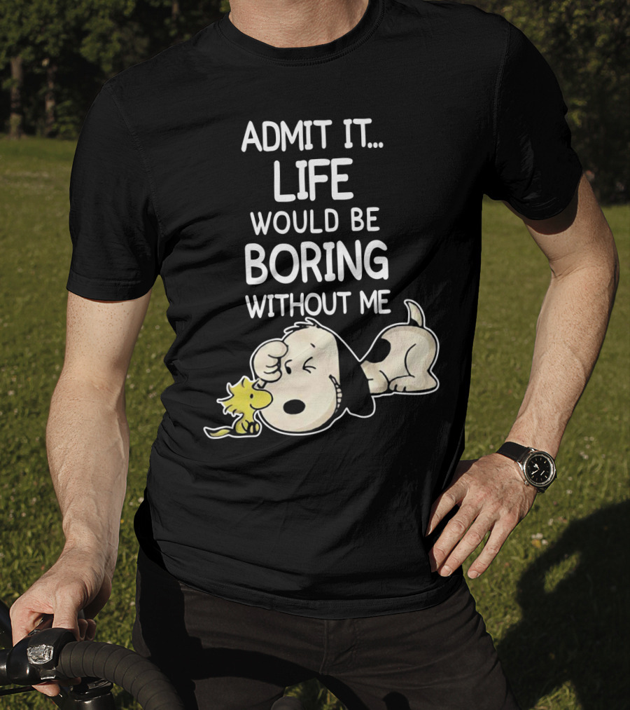 Admit It Life Would Be Boring Without Me Snoopy Woodstock The Peanuts Movie T-Shirt