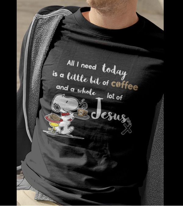 All I Need Today Is A Little Bit Of Coffee And A Whole Lot Of Jesus Snoopy Peanuts T-Shirt