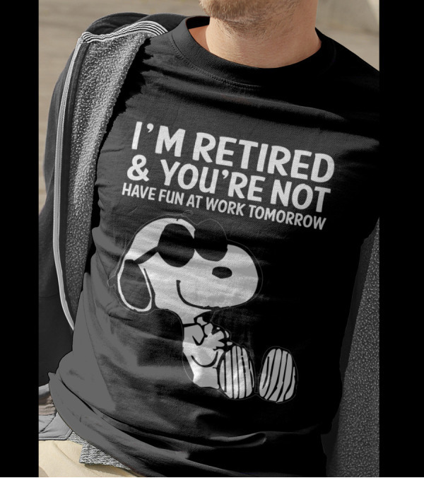 I'm Retired And You're Not Snoopy Have Fun At Work Tomorrow The Peanuts Movie T-Shirt