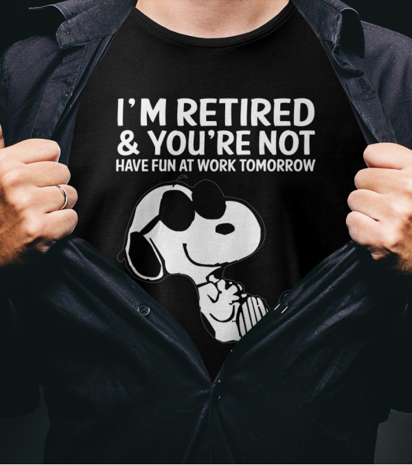 I'm Retired And You're Not Snoopy Have Fun At Work Tomorrow The Peanuts Movie T-Shirt