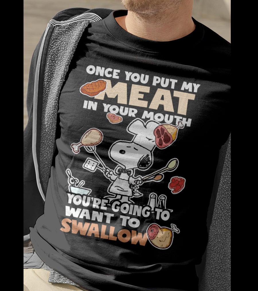 Once You Put My Meat In Your Mouth Snoopy Cooking You're Going To Want To Swallow T-Shirt