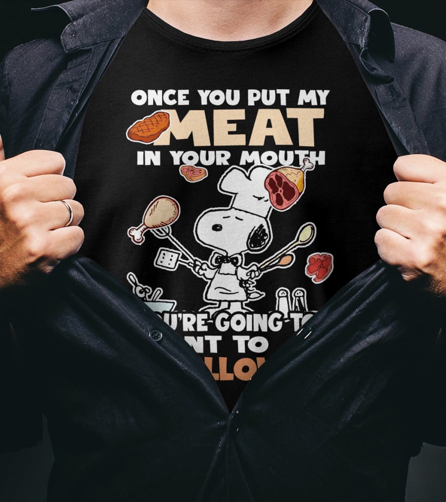Once You Put My Meat In Your Mouth Snoopy Cooking You're Going To Want To Swallow T-Shirt