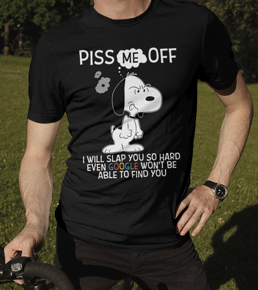 Piss Me Off I Will Slap You So Hard Even Google Won't Be Able To Find You Snoopy T-Shirt
