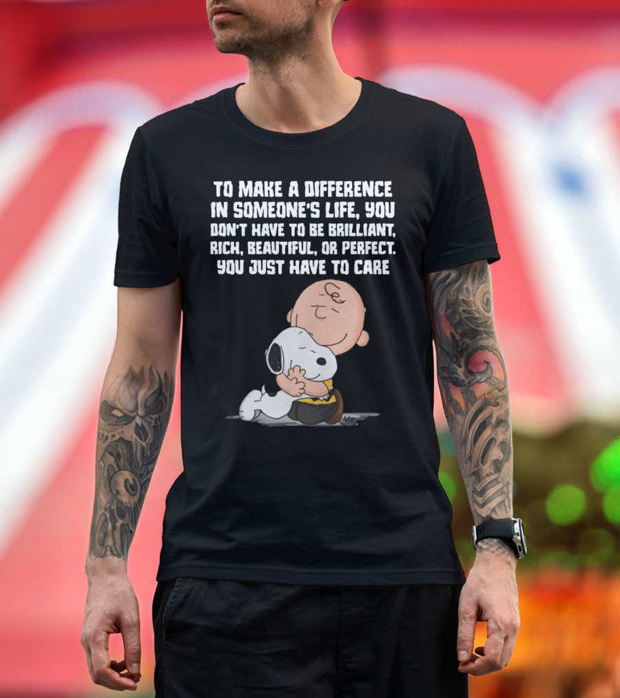 To Make a Difference in Someone's Life You Just Have to Care Snoopy The Peanuts Movie Hug T-Shirt