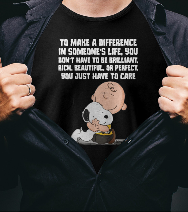 To Make A Difference In Someone's Life You Just Have To Care Snoopy The Peanuts Movie Hug T-Shirt