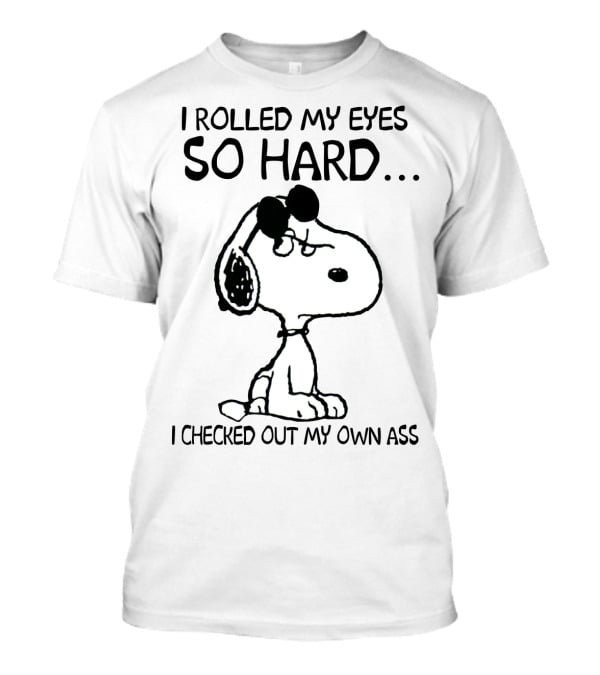 I Rolled My Eyes So Hard I Checked Out My Own Ass Snoopy T-Shirt