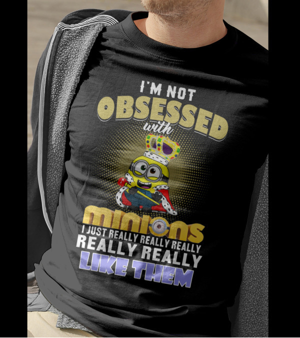 I'm Not Obsessed With Minions I Just Really Really Really Really Really Like Them Despicable Me T-Shirt