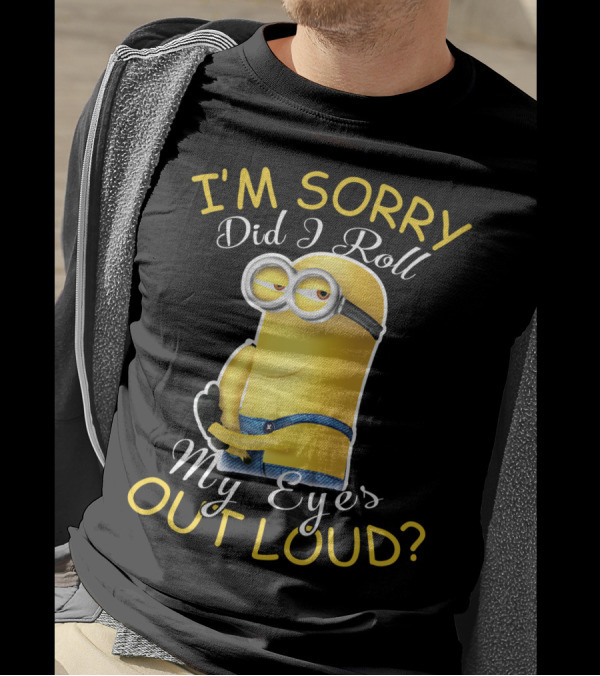 I'm Sorry Did I Roll My Eyes Out Loud Minions Despicable Me T-Shirt