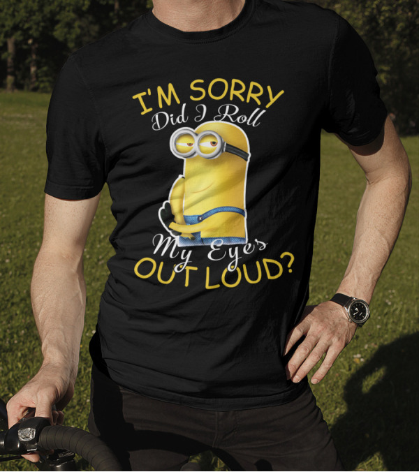 I'm Sorry Did I Roll My Eyes Out Loud Minions Despicable Me T-Shirt