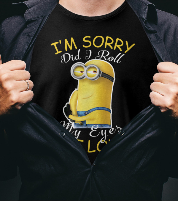 I'm Sorry Did I Roll My Eyes Out Loud Minions Despicable Me T-Shirt
