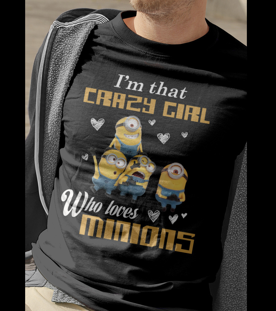 I'm That Crazy Girl Who Loves Minions Despicable Me T-Shirt